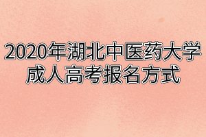 2020年湖北中医药大学成人高考报名方式