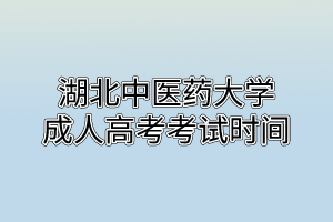 湖北中医药大学成人高考考试时间