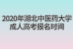 2020年湖北中医药大学成人高考报名时间