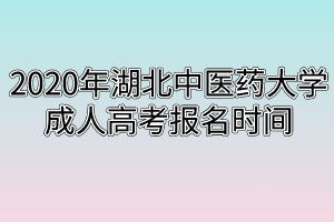 2020年湖北中医药大学成人高考报名时间