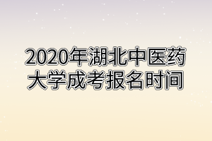 2020年湖北中医药大学成考报名时间