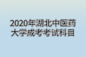 2020年湖北中医药大学成考考试科目