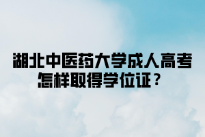 湖北中医药大学成人高考怎样取得学位证？