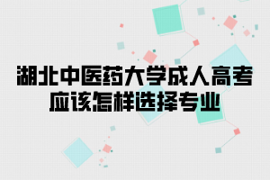 湖北中医药大学成人高考应该怎样选择专业