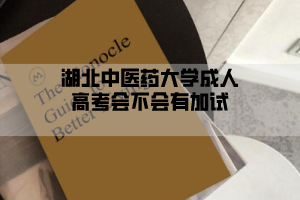 湖北中医药大学成人高考会不会有加试